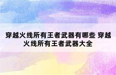 穿越火线所有王者武器有哪些 穿越火线所有王者武器大全